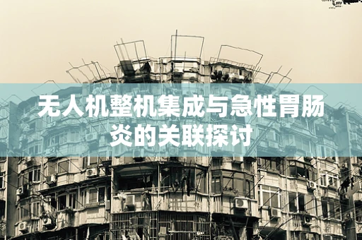 无人机整机集成与急性胃肠炎的关联探讨