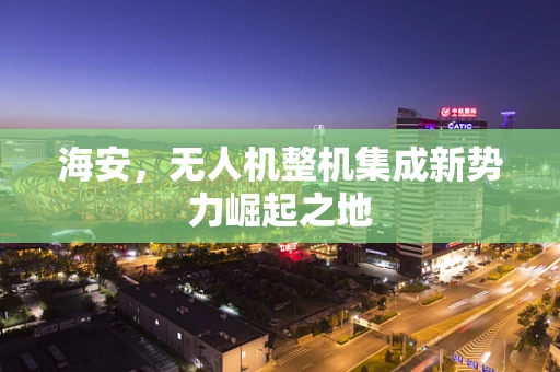 海安，无人机整机集成新势力崛起之地