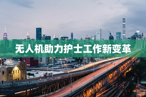 无人机助力护士工作新变革