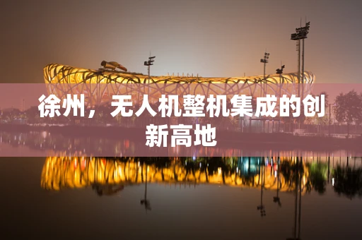 徐州，无人机整机集成的创新高地