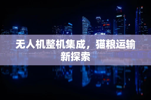 无人机整机集成，猫粮运输新探索
