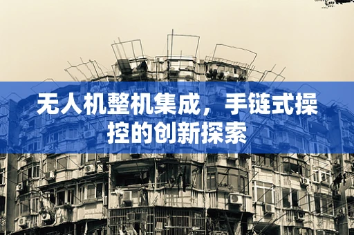 无人机整机集成，手链式操控的创新探索