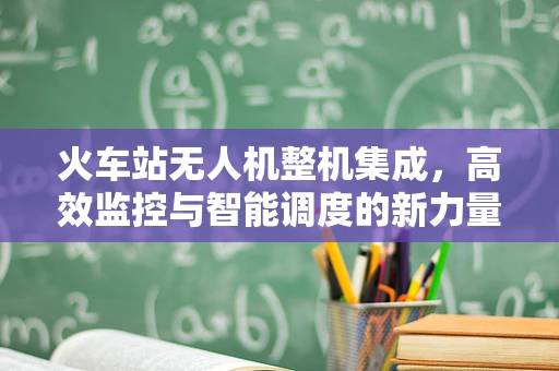火车站无人机整机集成，高效监控与智能调度的新力量