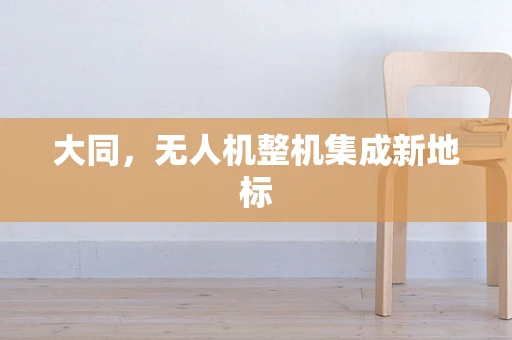 大同，无人机整机集成新地标