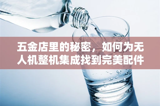 五金店里的秘密，如何为无人机整机集成找到完美配件？