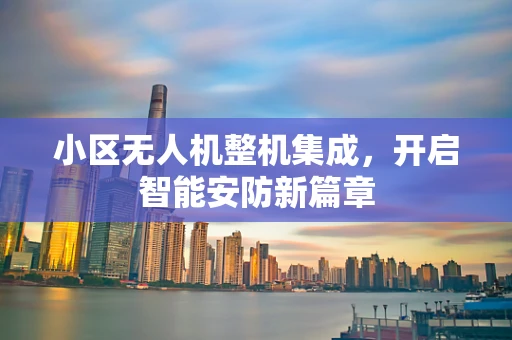 小区无人机整机集成，开启智能安防新篇章