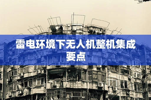 雷电环境下无人机整机集成要点