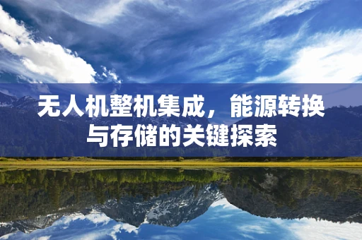 无人机整机集成，能源转换与存储的关键探索