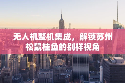 无人机整机集成，解锁苏州松鼠桂鱼的别样视角