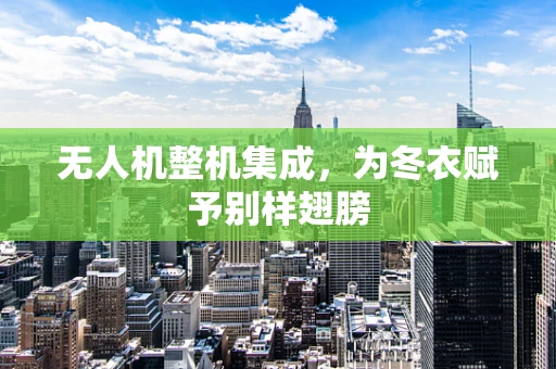 无人机整机集成，为冬衣赋予别样翅膀