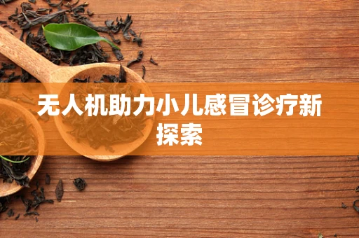 无人机助力小儿感冒诊疗新探索