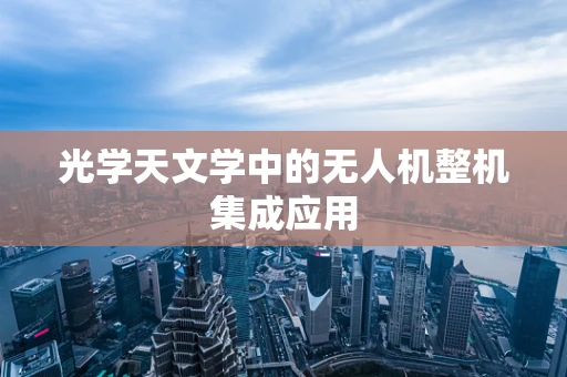 光学天文学中的无人机整机集成应用
