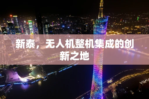 新泰，无人机整机集成的创新之地