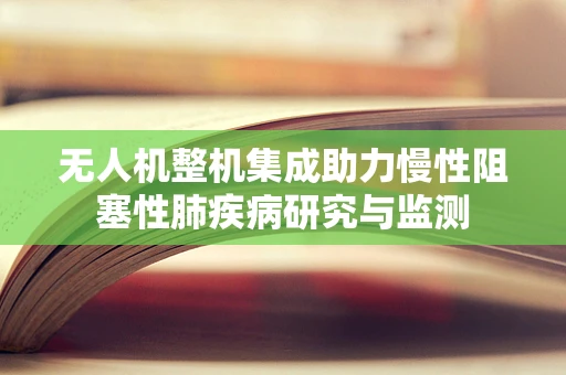 无人机整机集成助力慢性阻塞性肺疾病研究与监测