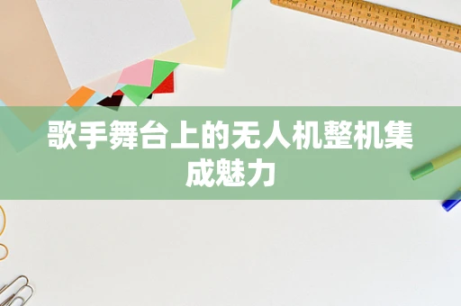 歌手舞台上的无人机整机集成魅力