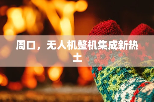 周口，无人机整机集成新热土