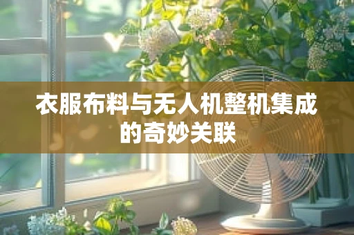 衣服布料与无人机整机集成的奇妙关联