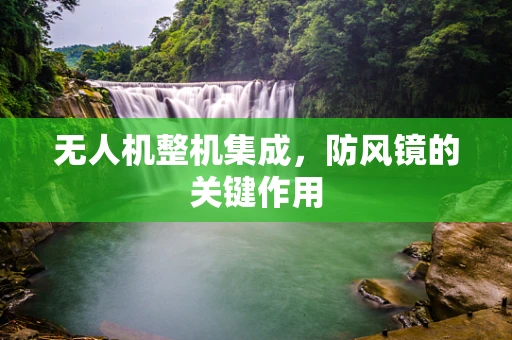 无人机整机集成，防风镜的关键作用
