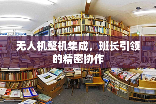 无人机整机集成，班长引领的精密协作