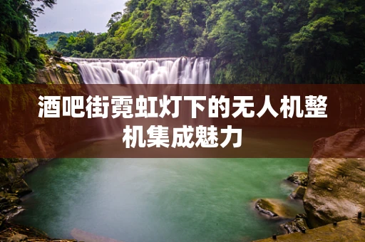 酒吧街霓虹灯下的无人机整机集成魅力