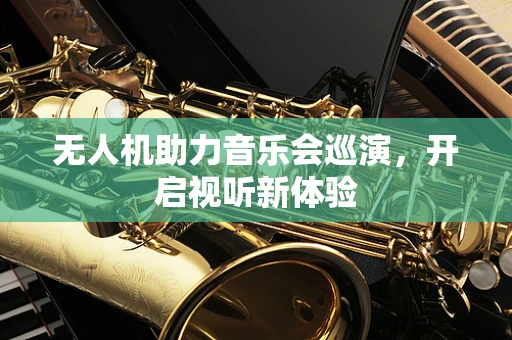 无人机助力音乐会巡演，开启视听新体验