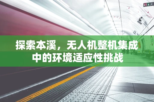探索本溪，无人机整机集成中的环境适应性挑战