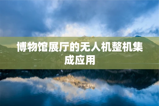 博物馆展厅的无人机整机集成应用