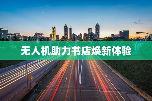 无人机助力书店焕新体验