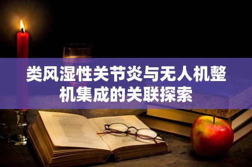 类风湿性关节炎与无人机整机集成的关联探索