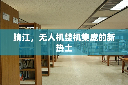 靖江，无人机整机集成的新热土