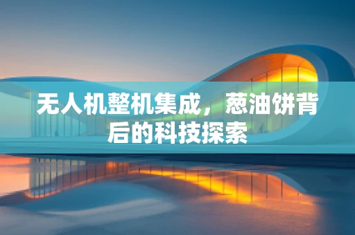 无人机整机集成，葱油饼背后的科技探索