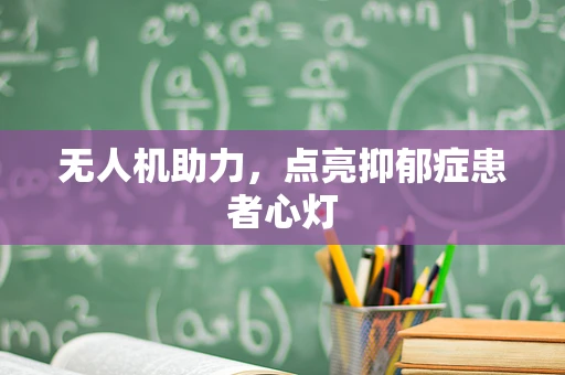 无人机助力，点亮抑郁症患者心灯
