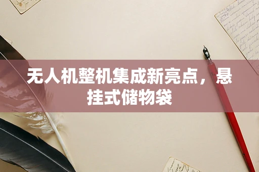 无人机整机集成新亮点，悬挂式储物袋