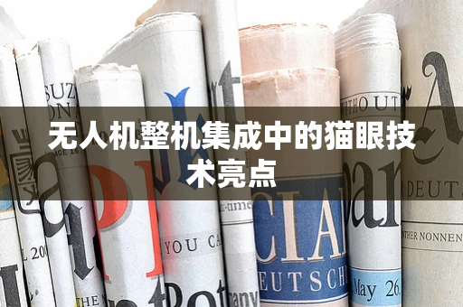 无人机整机集成中的猫眼技术亮点