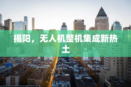 揭阳，无人机整机集成新热土