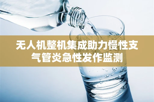 无人机整机集成助力慢性支气管炎急性发作监测
