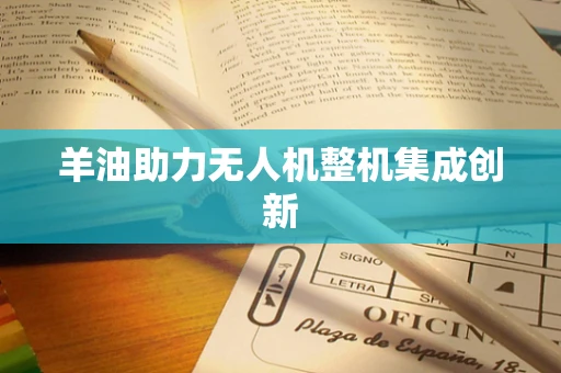 羊油助力无人机整机集成创新