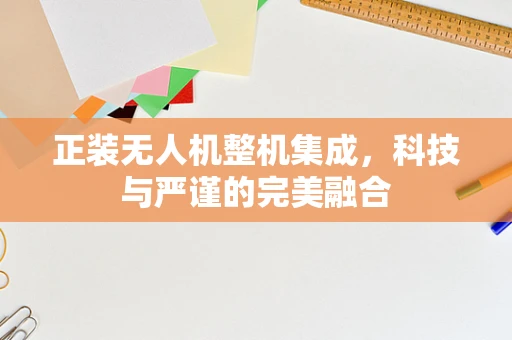 正装无人机整机集成，科技与严谨的完美融合