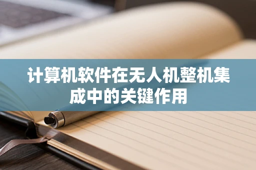 计算机软件在无人机整机集成中的关键作用