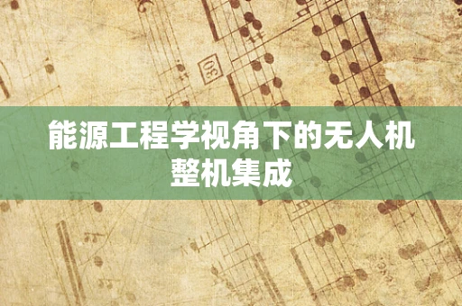 能源工程学视角下的无人机整机集成