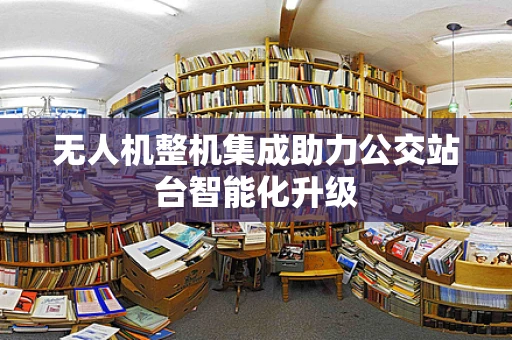 无人机整机集成助力公交站台智能化升级
