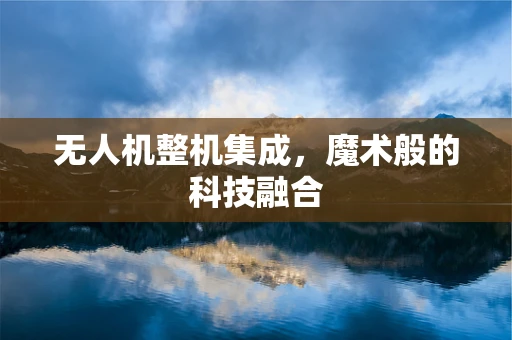 无人机整机集成，魔术般的科技融合