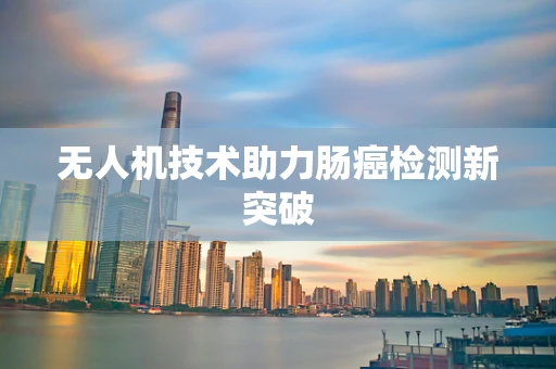 无人机技术助力肠癌检测新突破