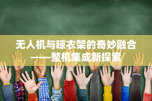 无人机与晾衣架的奇妙融合——整机集成新探索