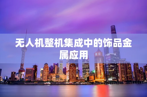 无人机整机集成中的饰品金属应用