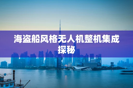 海盗船风格无人机整机集成探秘