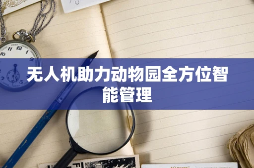 无人机助力动物园全方位智能管理