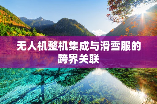 无人机整机集成与滑雪服的跨界关联