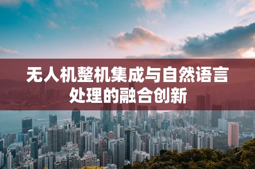 无人机整机集成与自然语言处理的融合创新