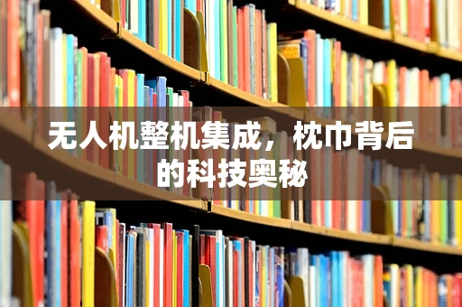 无人机整机集成，枕巾背后的科技奥秘